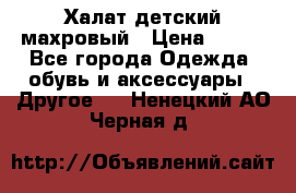 Халат детский махровый › Цена ­ 400 - Все города Одежда, обувь и аксессуары » Другое   . Ненецкий АО,Черная д.